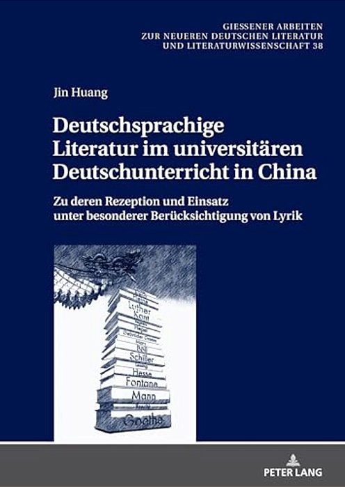 Deutschsprachige Literatur Im Universitaeren Deutschunterricht In China: Zu Deren Rezeption Und Einsatz Unter Besonderer Beruecksichtigung Von Lyrik-..