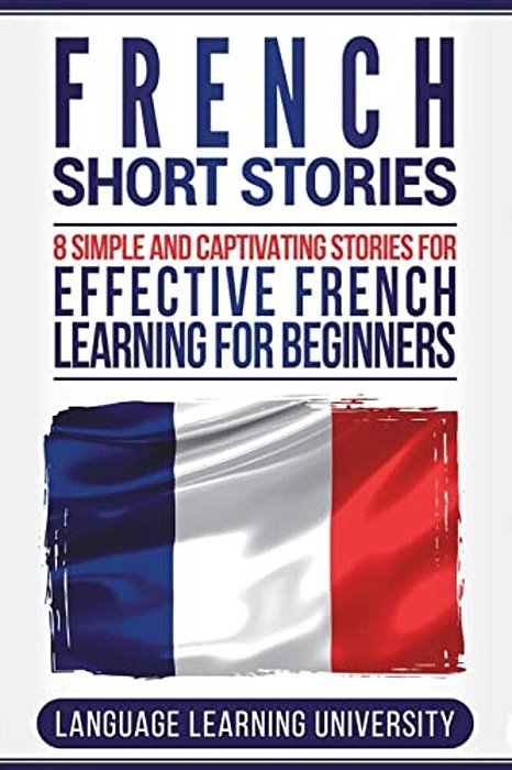 French Short Stories: 8 Simple And Captivating Stories For Effective French Learning For Beginners-..