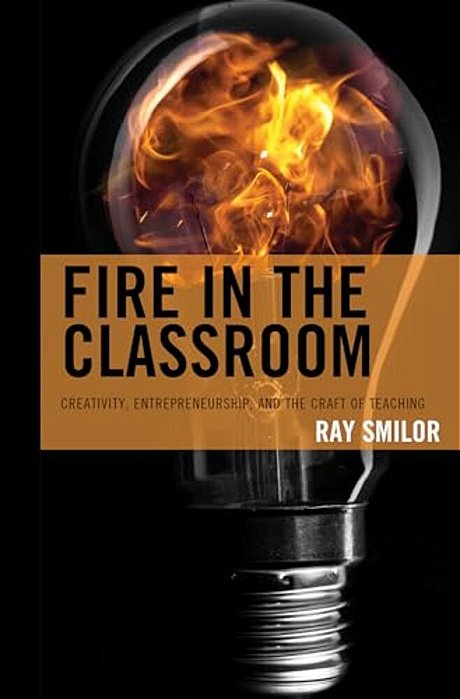 Fire In The Classroom: Creativity, Entrepreneurship, And The Craft Of Teaching-..