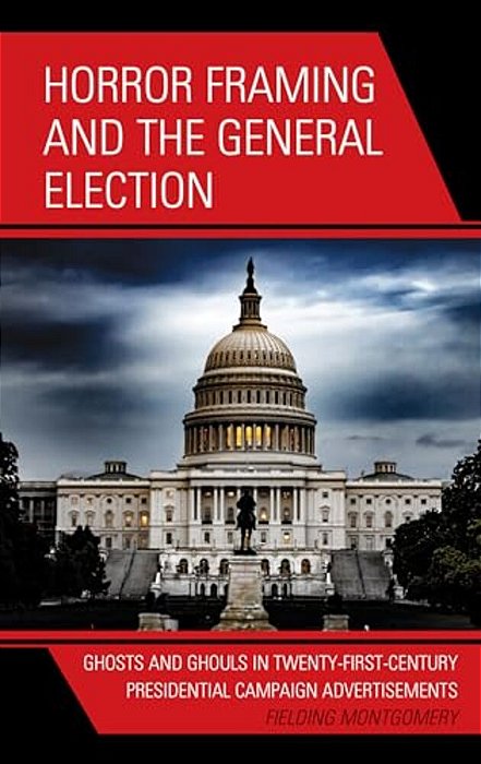 Horror Framing And The General Election: Ghosts And Ghouls In Twenty-First-century Presidential Campaign Advertisements-..