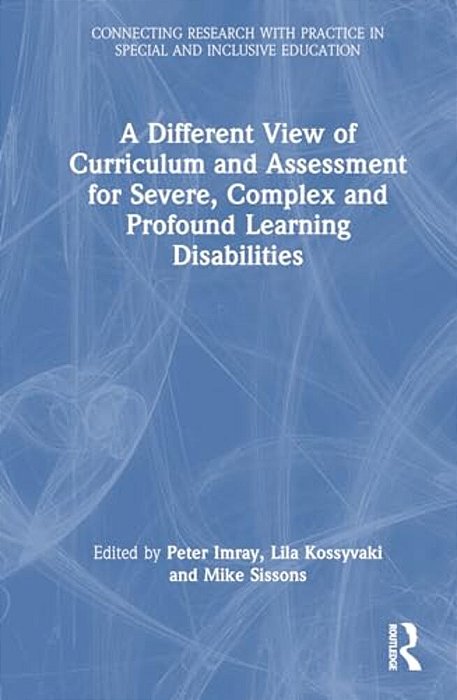 A Different View Of Curriculum And Assessment For Severe, Complex And Profound Learning Disabilities-..