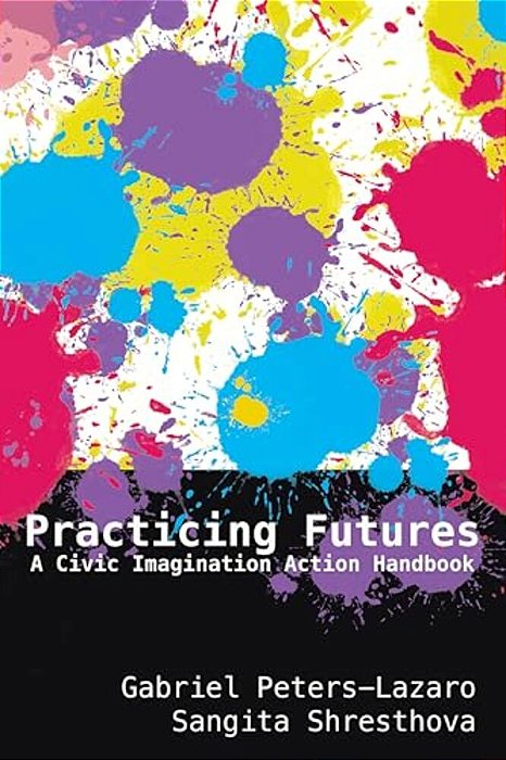 Practicing Futures: A Civic Imagination Action Handbook-..