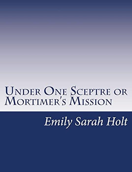 Under One Sceptre Or Mortimer's Mission: The Story Of The Lord Of The Marches-..