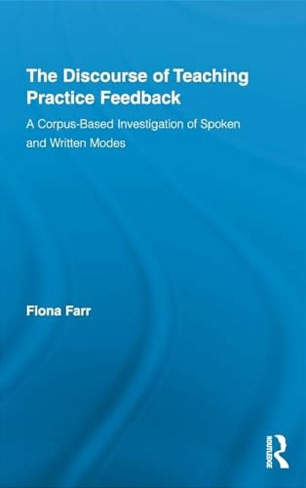 The Discourse Of Teaching Practice Feedback: A Corpus-Based Investigation Of Spoken And Written Modes-..