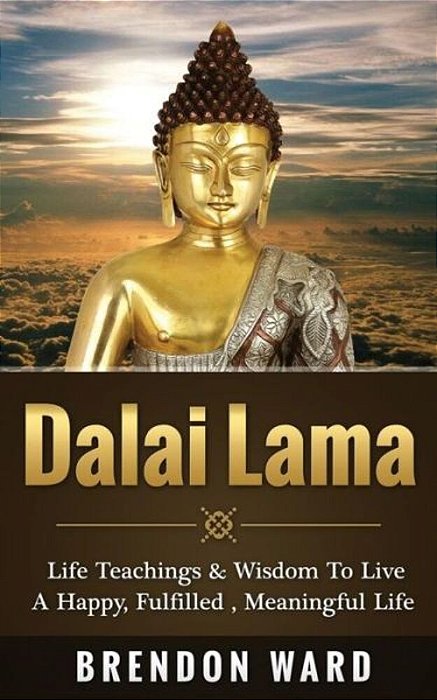 Dalai Lama: Life Teachings & Wisdom To Live A Happy, Fufilled, Meaningful Life-..