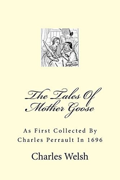 The Tales Of Mother Goose: As First Collected By Charles Perrault In 1696-..