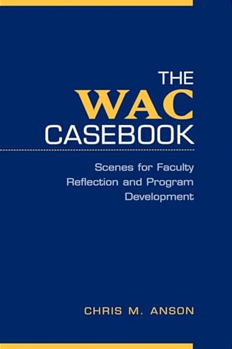 The Wac Casebook: Scenes For Faculty Reflection And Program Development-..