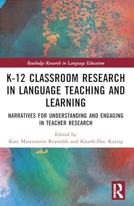 K-12 Classroom Research In Language Teaching And Learning: Narratives For Understanding And Engaging In Teacher Research-..