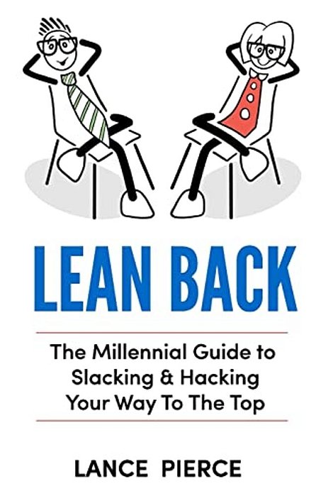 Lean Back: A Millennial Guide To Slacking & Hacking Your Way To The Top-..