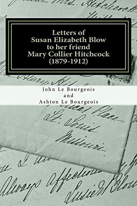Letters Of Susan Elizabeth Blow To Her Friend Mary Collier Hitchcock: (1879 - 1912)-..