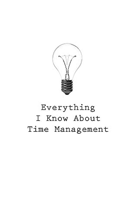 Everything I Know About Time Management-..