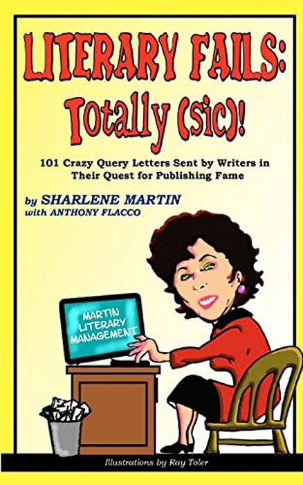 Literary Fails: Totally (Sic)!: 101 Crazy Query Letters Sent By Writers In Their Quest For Publishing Fame-..