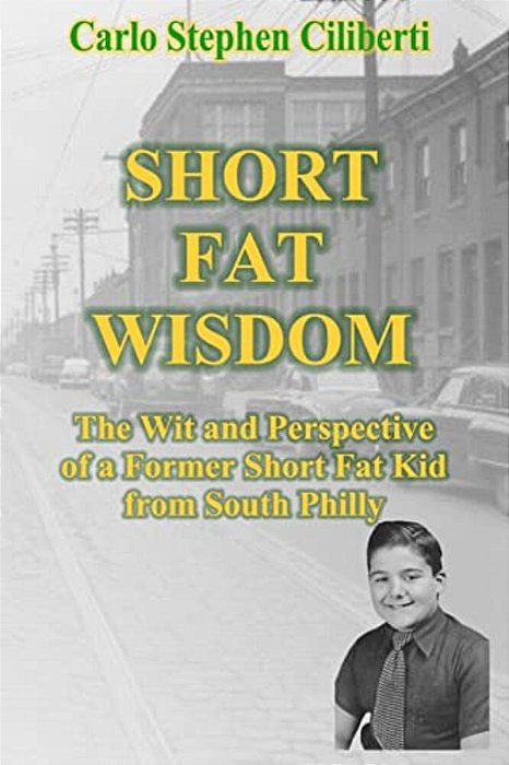 Short Fat Wisdom: The Wit And Perspective Of A Former Short Fat Kid From South Philly-..