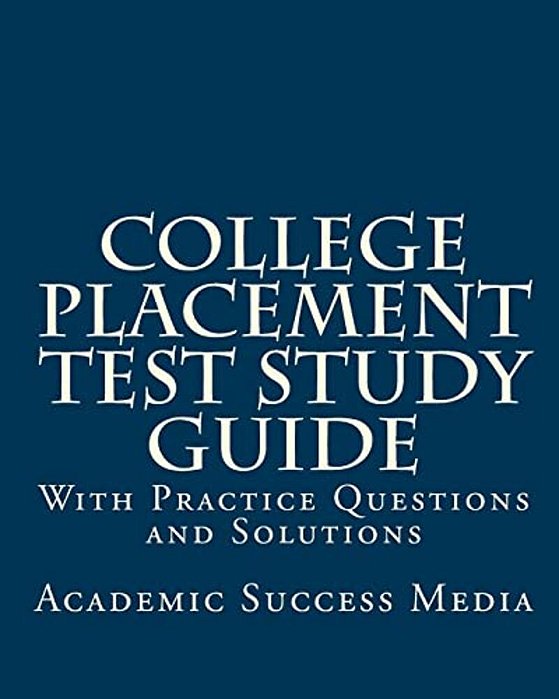 College Placement Test Study Guide: With Practice Questions And Solutions-..