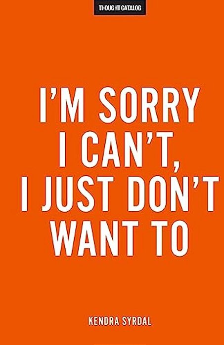 I'm Sorry I Can'T, I Just Don't Want To-..