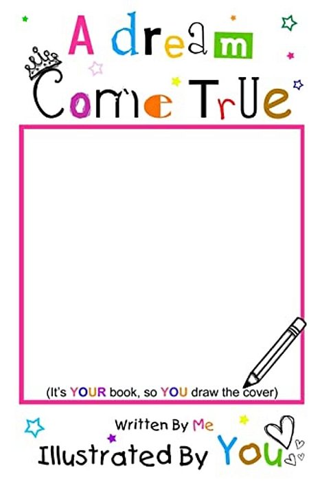 A Dream Come True: Written By Me Illustrated By You-..