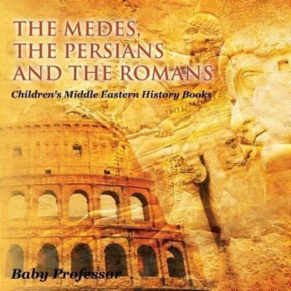 The Medes, The Persians And The Romans Children's Middle Eastern History Books-..