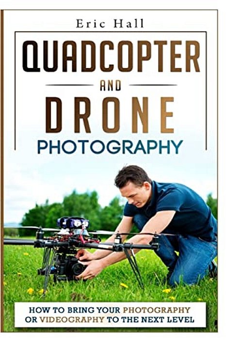 Quadcopter And Drone Photography: How To Bring Your Photography Or Videography To The Next Level-..