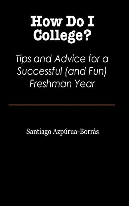 How Do I College?: Tips And Advice For A Sucessful (And Fun) Freshman Year-..