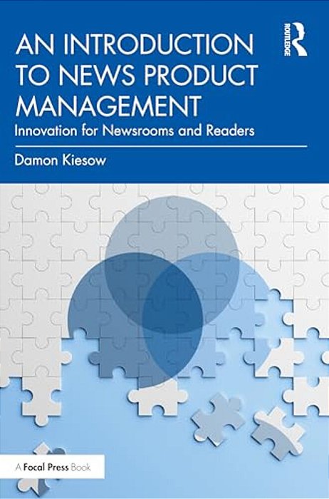 An Introduction To News Product Management: Innovation For Newsrooms And Readers-..