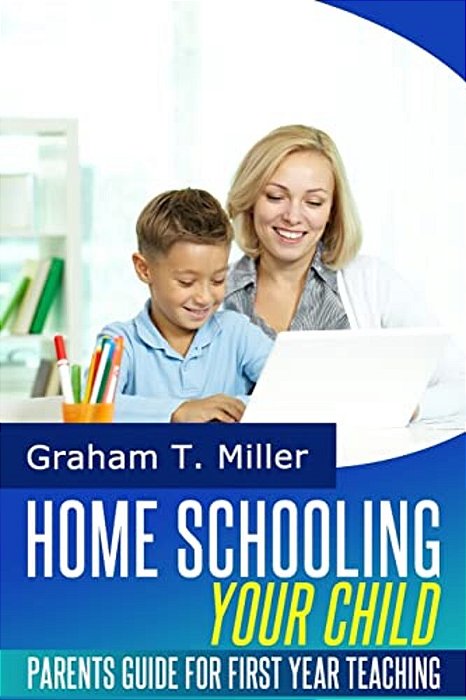 Homeschooling Your Child: Parents Guide For First Year Teaching-..