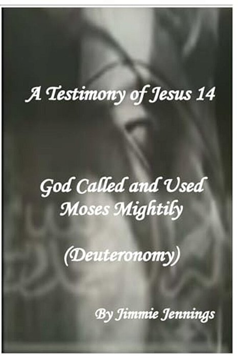 A Testimony Of Jesus 14: God Called And Used Moses Mightily (Deuteronomy)-..