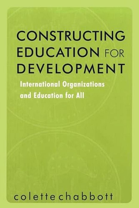 Constructing Education For Development: International Organizations And Education For All-..