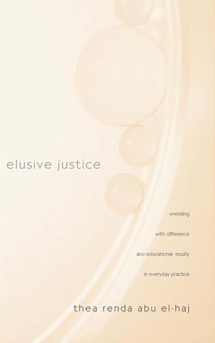 Elusive Justice: Wrestling With Difference And Educational Equity In Everyday Practice-..