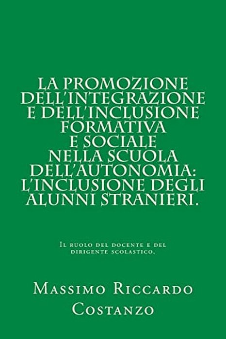 La Promozione Dell'Integrazione E Dell'Inclusione Formativa E Sociale Nella Scuola Dell'Autonomia: L'Inclusione Degli Alunni Stranieri.: Il Ruolo Del-..