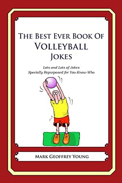 The Best Ever Book Of Volleyball Jokes: Lots And Lots Of Jokes Specially Repurposed For You-Know-who-..