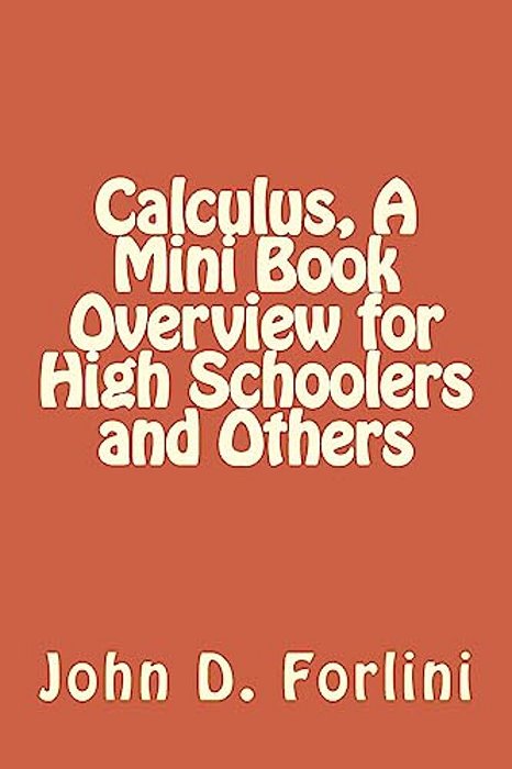 Calculus, A Mini Book Overview For High Schoolers And Others-..