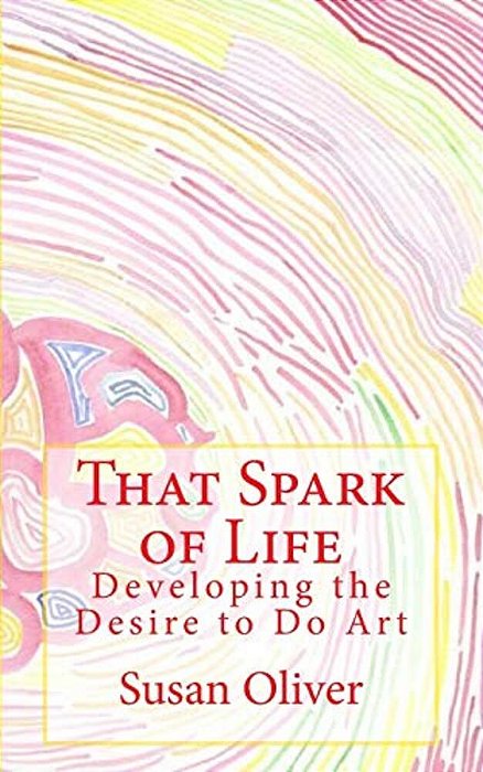 That Spark Of Life -: Developing The Desire To Do Art-..