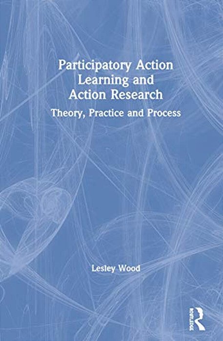 Participatory Action Learning And Action Research: Theory, Practice And Process-..