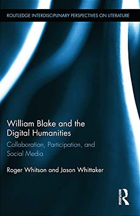 William Blake And The Digital Humanities: Collaboration, Participation, And Social Media-..