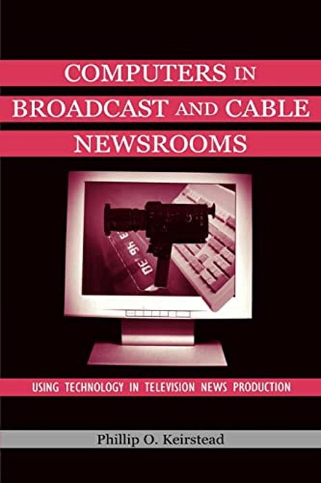 Computers In Broadcast And Cable Newsrooms: Using Technology In Television News Production-..