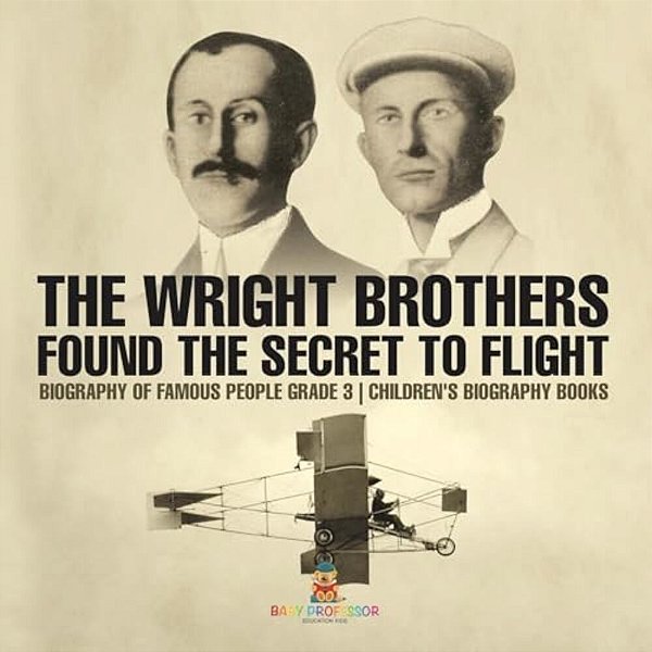The Wright Brothers Found The Secret To Flight - Biography Of Famous People Grade 3 Children's Biography Books-..