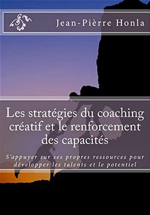 Les Stratégies Du Coaching Créatif Et Le Renforcement Des Capacités: S'Appuyer Sur Ses Propres Ressources Pour Développer Les Talents Et Le Potentiel-..