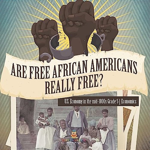 Are Free African Americans Really Free? U. S. Economy In The Mid-1800s Grade 5 Economics-..