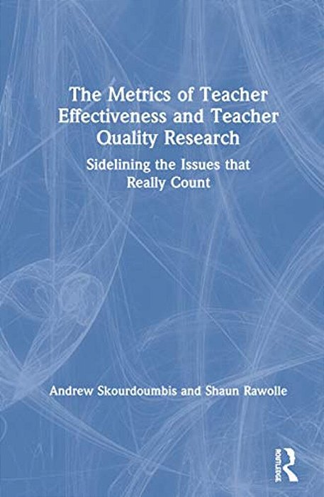 The Metrics Of Teacher Effectiveness And Teacher Quality Research: Sidelining The Issues That Really Count-..