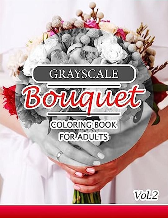 Grayscale Bouquet Coloring Book For Adutls Volume 2: A Adult Coloring Book Of Flowers, Plants & Landscapes Coloring Book For Adults-..