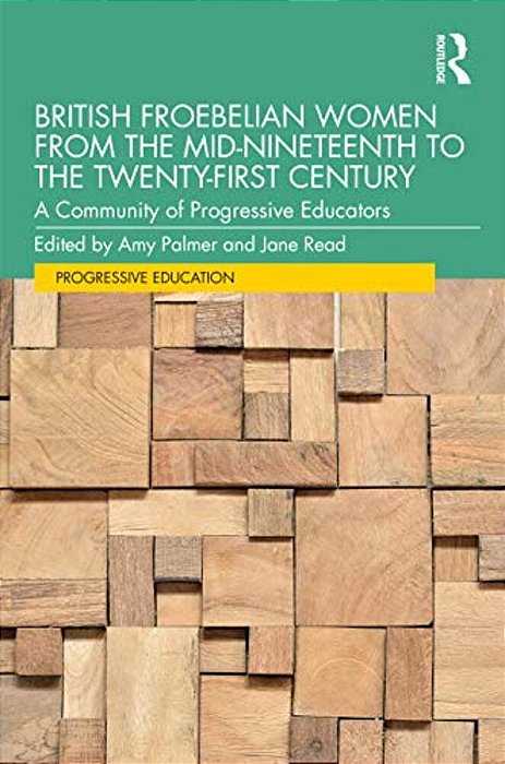 British Froebelian Women From The Mid-Nineteenth To The Twenty-First Century: A Community Of Progressive Educators-..