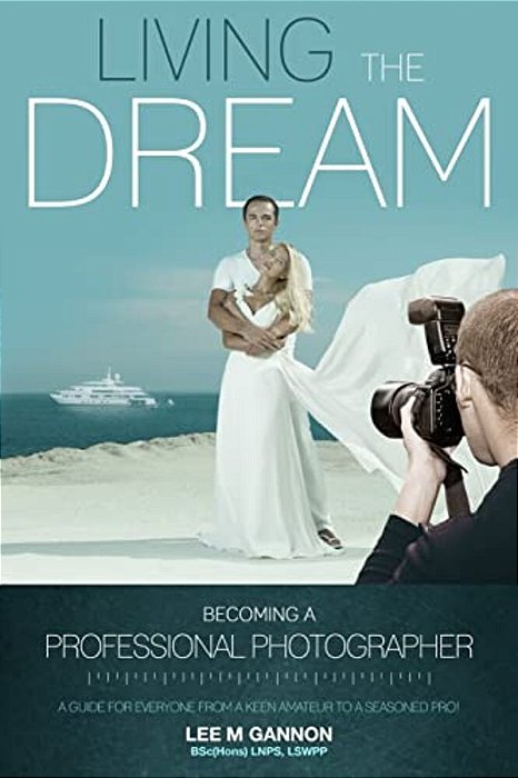 Living The Dream - Becoming A Professional Photographer: A Guide For Everyone From A Keen Amateur To A Seasoned Pro!-..