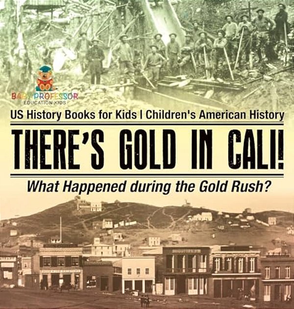 There's Gold In Cali! What Happened During The Gold Rush? US History Books For Kids Children's American History-..