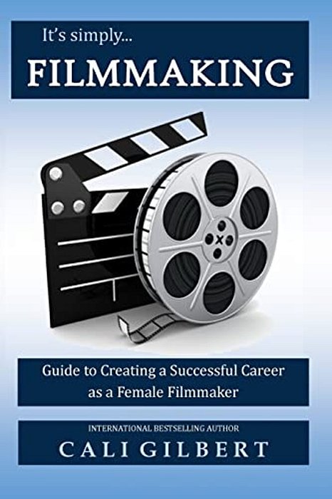 It's Simply Filmmaking: Guide To Creating A Successful Career As A Female Filmmaker-..