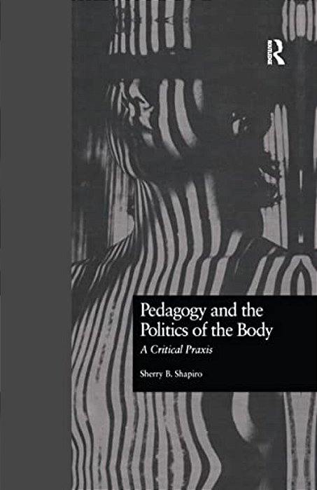 Pedagogy And The Politics Of The Body: A Critical Praxis-..