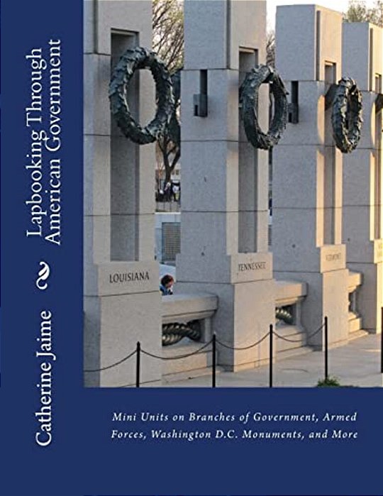 Lapbooking Through American Government: Mini Units On Branches Of Government, Armed Forces, Washington D. C. Monuments, And More-..
