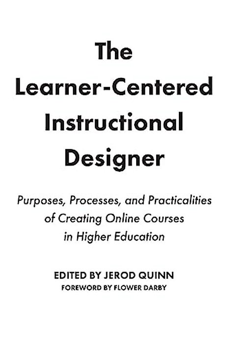 The Learner-Centered Instructional Designer: Purposes, Processes, And Practicalities Of Creating Online Courses In Higher Education-..