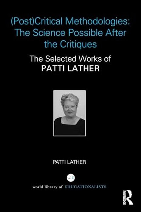 (Post)critical Methodologies: The Science Possible After The Critiques: The Selected Works Of Patti Lather-..