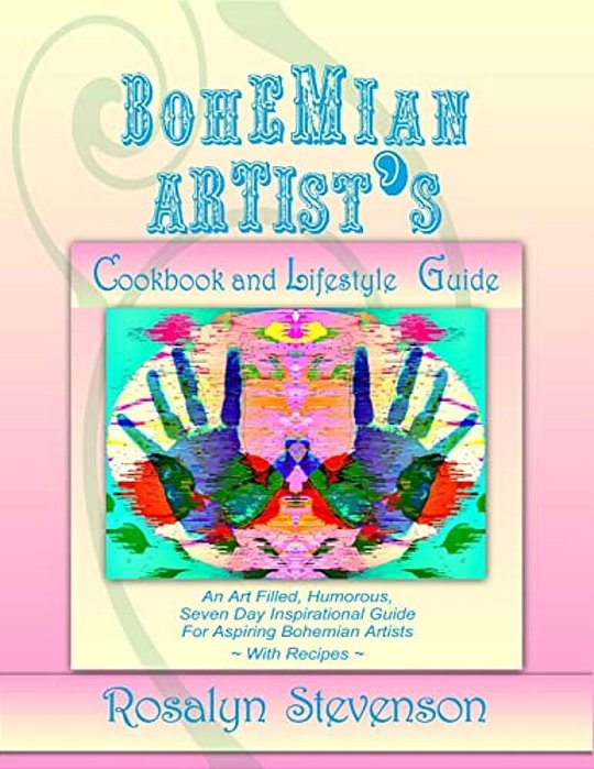 Bohemian Artist's Cookbook And Lifestyle Guide: An Art Filled, Humorous, Seven Day Inspirational Guide For Aspiring Bohemian Artists With Recipes-..