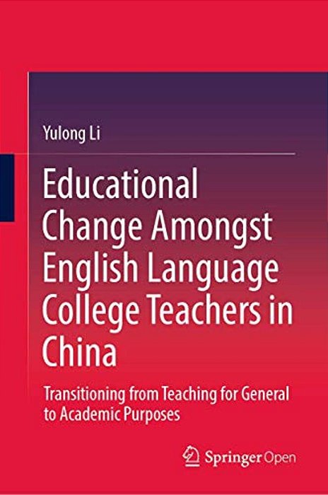 Educational Change Amongst English Language College Teachers In China: Transitioning From Teaching For General To Academic Purposes-..